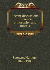 Recent discussions in science, philosophy, and morals