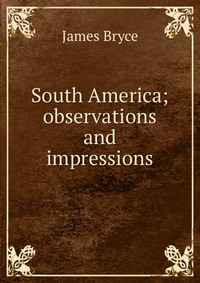 South America; observations and impressions