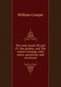 The task, books III and IV: the garden, and The winter evening; with notes, questions, and an introd