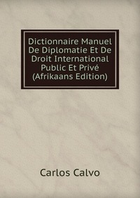 Dictionnaire Manuel De Diplomatie Et De Droit International Public Et Prive (Afrikaans Edition)