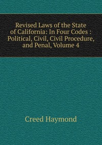 Revised Laws of the State of California: In Four Codes : Political, Civil, Civil Procedure, and Penal, Volume 4