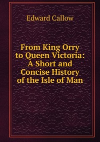 From King Orry to Queen Victoria: A Short and Concise History of the Isle of Man