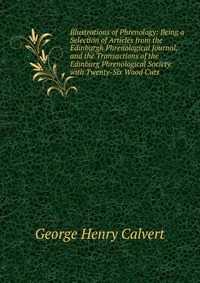 Illustrations of Phrenology: Being a Selection of Articles from the Edinburgh Phrenological Journal, and the Transactions of the Edinburg Phrenological Society. with Twenty-Six Wood Cuts