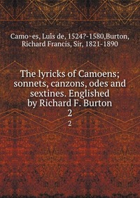 The lyricks of Camoens; sonnets, canzons, odes and sextines. Englished by Richard F. Burton