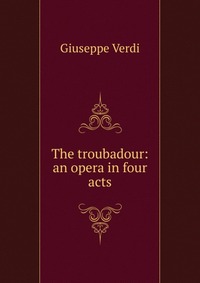 The troubadour: an opera in four acts