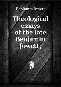 Theological essays of the late Benjamin Jowett;