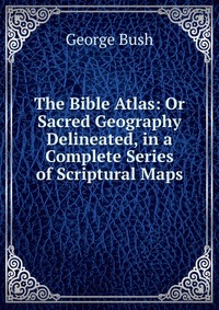 The Bible Atlas: Or Sacred Geography Delineated, in a Complete Series of Scriptural Maps