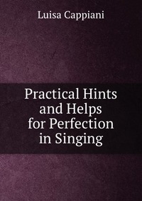 Practical Hints and Helps for Perfection in Singing