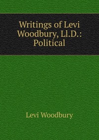 Writings of Levi Woodbury, Ll.D.: Political