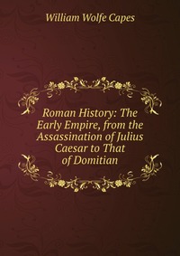 Roman History: The Early Empire, from the Assassination of Julius Caesar to That of Domitian