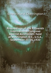 Proceedings of the Fifteenth International Congress Against Alcoholism: held at Washington, D.C., U.S.A., September 21-26, 1920