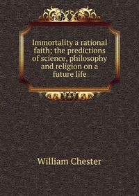 Immortality a rational faith; the predictions of science, philosophy and religion on a future life