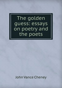 The golden guess: essays on poetry and the poets