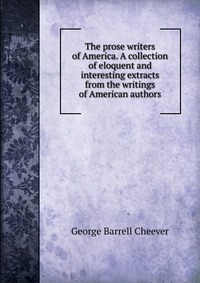 The prose writers of America. A collection of eloquent and interesting extracts from the writings of American authors