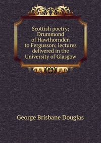 Scottish poetry; Drummond of Hawthornden to Fergusson; lectures delivered in the University of Glasgow