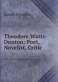 Theodore Watts-Dunton: Poet, Novelist, Critic