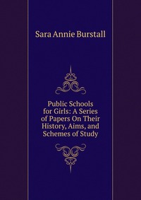 Public Schools for Girls: A Series of Papers On Their History, Aims, and Schemes of Study