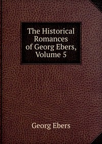 The Historical Romances of Georg Ebers, Volume 5