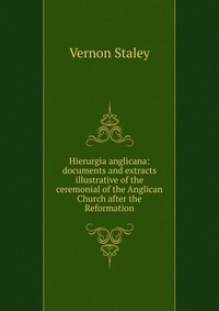 Hierurgia anglicana: documents and extracts illustrative of the ceremonial of the Anglican Church after the Reformation