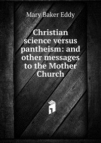 Christian science versus pantheism: and other messages to the Mother Church