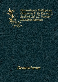 Demosthenis Philippicae Orationes V, Ex Recens. I. Bekkeri, Ed. I.T. Voemel (Swedish Edition)