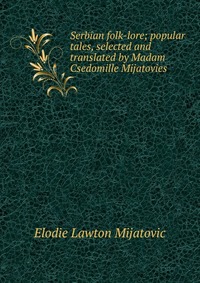 Serbian folk-lore; popular tales, selected and translated by Madam Csedomille Mijatovies