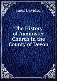 The History of Axminster Church in the County of Devon