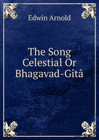 The Song Celestial Or Bhagavad-Gita