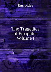 The Tragedies of Euripides Volume I