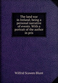 The land war in Ireland; being a personal narrative of events. With a portrait of the author in pris