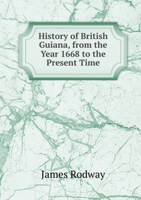 History of British Guiana, from the Year 1668 to the Present Time