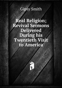 Real Religion; Revival Sermons Delivered During his Twentieth Visit to America