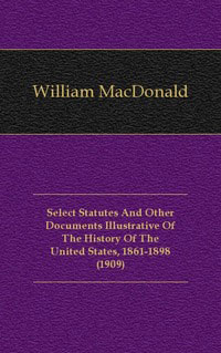 Select Statutes And Other Documents Illustrative Of The History Of The United States, 1861-1898 (1909)