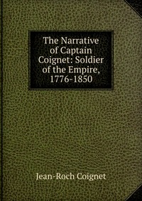 The Narrative of Captain Coignet: Soldier of the Empire, 1776-1850