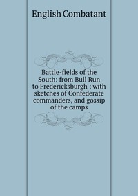 Battle-fields of the South: from Bull Run to Fredericksburgh ; with sketches of Confederate commanders, and gossip of the camps