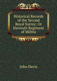 Historical Records of the Second Royal Surrey: Or Eleventh Regiment of Militia