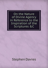 On the Nature of Divine Agency in Reference to the Inspiration of the Scriptures &C