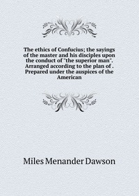 The ethics of Confucius; the sayings of the master and his disciples upon the conduct of 