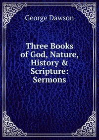 Three Books of God, Nature, History & Scripture: Sermons