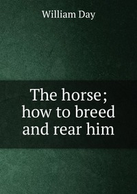 The horse; how to breed and rear him