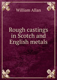 Rough castings in Scotch and English metals