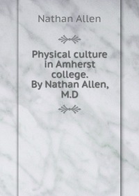 Physical culture in Amherst college. By Nathan Allen, M.D