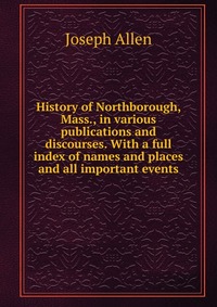 History of Northborough, Mass., in various publications and discourses. With a full index of names and places and all important events