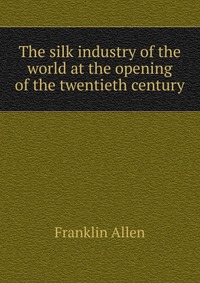 The silk industry of the world at the opening of the twentieth century