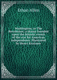 Washington; or The Revolution; a drama founded upon the historic events of the war for American independence. Illustrated by Henry Kratzner