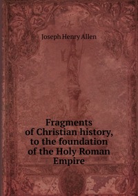 Fragments of Christian history, to the foundation of the Holy Roman Empire