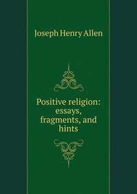 Positive religion: essays, fragments, and hints