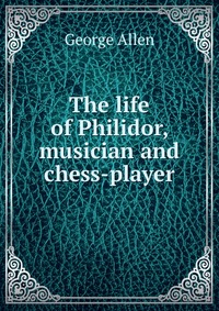 The life of Philidor, musician and chess-player