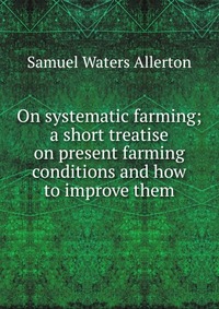 On systematic farming; a short treatise on present farming conditions and how to improve them