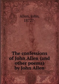 The confessions of John Allen (and other poems) by John Allen